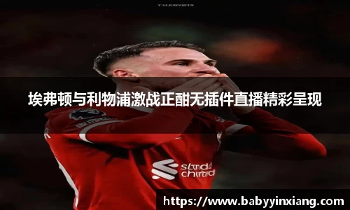 埃弗顿与利物浦激战正酣无插件直播精彩呈现